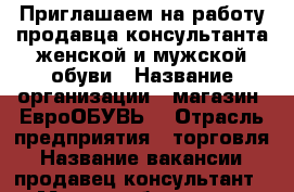 Приглашаем на работу продавца-консультанта женской и мужской обуви › Название организации ­ магазин “ЕвроОБУВЬ“ › Отрасль предприятия ­ торговля › Название вакансии ­ продавец-консультант › Место работы ­ ул. Петровская,57 › Подчинение ­ ИП › Минимальный оклад ­ 17 000 › Максимальный оклад ­ 25 000 › Возраст от ­ 25 › Возраст до ­ 50 - Ростовская обл., Таганрог г. Работа » Вакансии   . Ростовская обл.